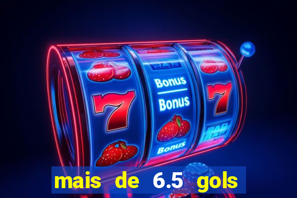 mais de 6.5 gols o que significa